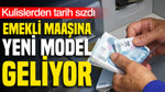 Emekli maaşına yeni model geliyor: Tarih verildi