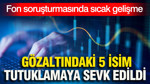 Fon soruşturmasında sıcak gelişme: 5 isim tutuklamaya sevk edildi