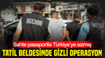 Tatil beldesinde gizli operasyon: Sahte pasaportla Türkiye’ye sızmış