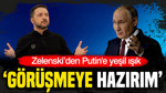 Zelenski’den Putin'e yeşil ışık: Görüşmeye hazırım