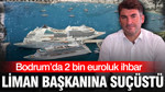 Bodrum’da 2 bin euroluk ihbar: Liman başkanına suçüstü