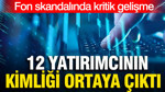 Fon skandalında kritik gelişme: 12 yatırımcının kimliği ortaya çıktı