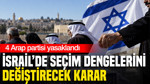 İsrail’de seçim dengelerini değiştirecek karar: 4 Arap partisi yasaklandı