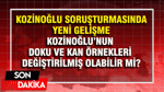 Kozinoğlu soruşturmasında yeni gelişme: Doku ve kan örnekleri değiştirilmiş olabilir mi?