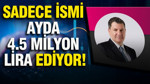 Sadece ismi ayda 4.5 milyon lira ediyor