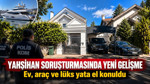 Yahşihan soruşturmasında yeni gelişme: Ev, araç ve lüks yata el konuldu