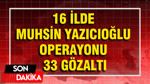 Yazıcıoğlu soruşturmasında FETÖ izi: 16 ilde dev operasyon