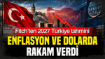 Fitch’ten 2027 Türkiye tahmini: Enflasyon ve dolar kurunda rakam verdi