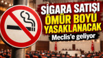 Sigara satışı ömür boyu yasaklanacak: Meclis’e geliyor