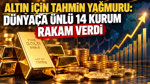 Altın için tahmin yağmuru: Dünyaca ünlü 14 kurum rakam verdi