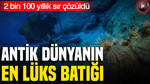 2 bin 100 yıllık sır çözüldü: Antik dünyanın en lüks batığı