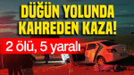 Düğün yolunda kahreden kaza: 2 ölü, 5 yaralı