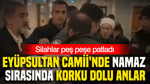 Eyüpsultan Camii'nde namaz sırasında korku dolu anlar: Silahlar peş peşe patladı