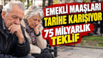 Emekli maaşları tarihe karışıyor: 75 milyarlık teklif