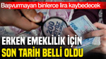 Erken emeklilik için son tarih belli oldu: Başvurmayan binlerce lira kaybedecek