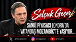 Sanki Piyasacı Londra’da vatandaş Mozambik’te yaşıyor…
