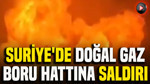 Suriye'de doğal gaz boru hattına saldırı