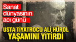 Usta tiyatrocu Ali Hürol 76 yaşında yaşamını yitirdi