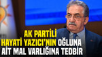 AK Partili Hayati Yazıcı’nın oğluna ait mal varlığına tedbir
