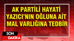 AK Partili Hayati Yazıcı’nın oğluna ait mal varlığına tedbir