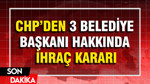 CHP'den 3 belediye başkanı hakkında ihraç kararı