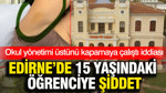 Edirne'de 15 yaşındaki öğrenciye şiddet: Okul yönetimi üstünü kapamaya çalıştı iddiası
