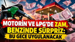 Motorin ve LPG'de zam, benzinde sürpriz var: Bu gece uygulanacak