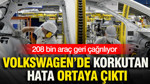 Volkswagen’de korkutan hata ortaya çıktı: 208 bin araç geri çağrılıyor