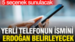 Yerli telefonun ismini Erdoğan belirleyecek: 5 seçenek sunulacak
