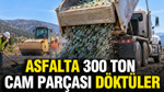 Asfalta 300 ton cam parçası döktüler