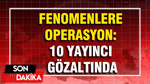 Fenomenlere operasyon: 10 yayıncı gözaltında