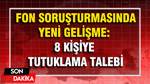 Fon soruşturmasında yeni gelişme: 8 şüpheliye daha tutuklama talebi