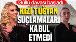 Güllü davası başladı: Kızı Tuğyan suçlamaları kabul etmedi