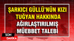 Şarkıcı Güllü'nün kızı Tuğyan hakkında ağırlaştırılmış müebbet hapis talebi