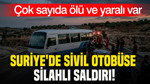 Suriye'de sivil otobüse silahlı saldırı: Çok sayıda ölü ve yaralı var