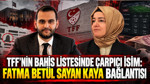 TFF'nin bahis listesinde çarpıcı isim: Fatma Betül Sayan Kaya bağlantısı