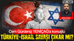Türkiye-İsrail savaşı çıkar mı? Cem Gürdeniz YENİÇAĞ'a konuştu