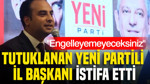 Tutuklanan YENİ Partili il başkanı istifa etti: Engelleyemeyeceksiniz