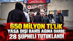 650 milyon TL'lik yasa dışı bahis ağına darbe: 28 şüpheli tutuklandı