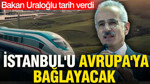 Bakan Uraloğlu tarih verdi: İstanbul'u Avrupa'ya bağlayacak