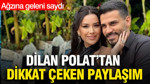 Dilan Polat’tan dikkat çeken paylaşım