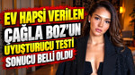 Ev hapsi verilen Çağla Boz'un uyuşturucu testi sonucu belli oldu
