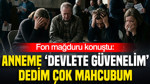 Fon mağduru konuştu: Anneme 'Devlete güvenelim’ dedik mahcubum