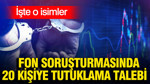 Fon soruşturmasında 20 kişiye tutuklama talebi: İşte o isimler