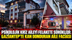 Psikolojik kriz aileyi felakete sürükledi: Gaziantep'te kan donduran aile faciası