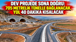 Dev projede sona doğru: 705 metrelik tünelle bağlanacak, yol 40 dakika kısalacak