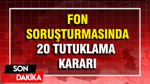 Fon soruşturmasında 20 tutuklama kararı