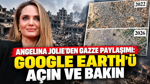 Angelina Jolie’den Gazze paylaşımı: Google Earth’ü açın ve bakın