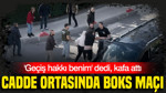 Bayrampaşa'da cadde ortasında boks maçı: 'Geçiş hakkı benim' dedi, kafa attı