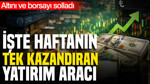 Ne altın ne borsa: İşte haftanın tek kazandıran yatırım aracı